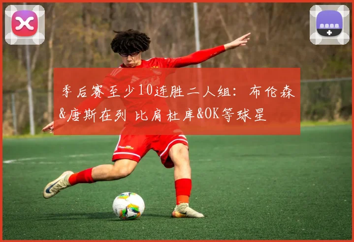 季后赛至少10连胜二人组：布伦森&唐斯在列 比肩杜库&OK等球星