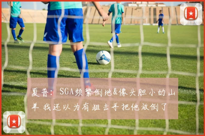 夏普：SGA频繁倒地&像头胆小的山羊 我还以为有狙击手把他放倒了
