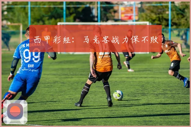 西甲彩经：马竞客战力保不败