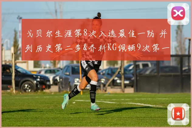 戈贝尔生涯第8次入选最佳一防 并列历史第二多&乔科KG佩顿9次第一